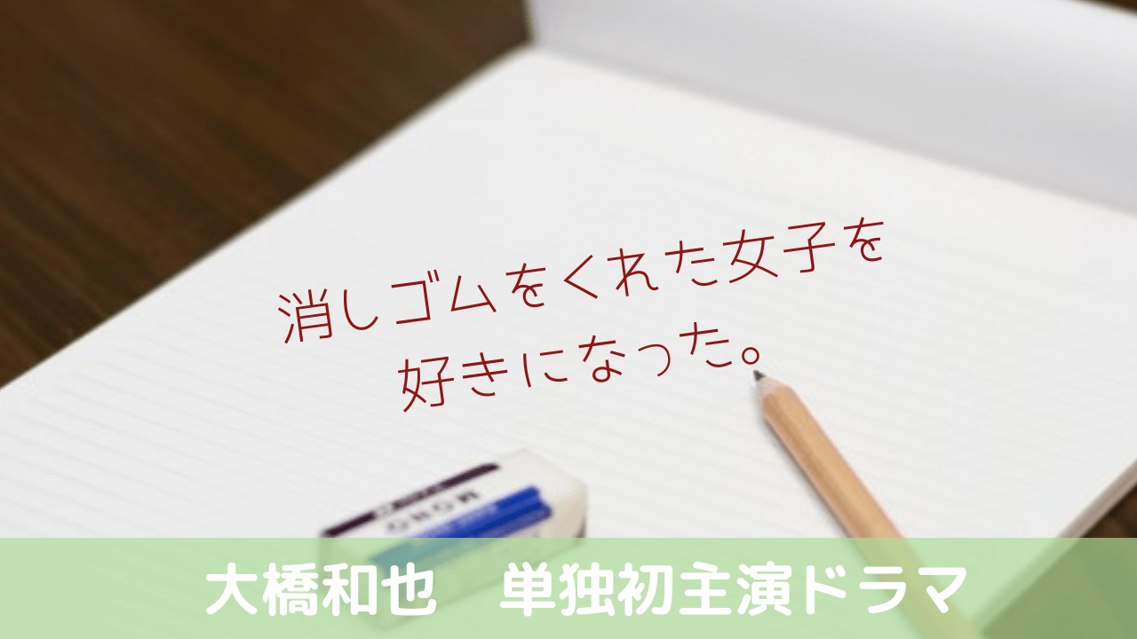 消し好き 大橋くん 主演ドラマ キャスト 情報 消しゴムをくれた女子を好きになった